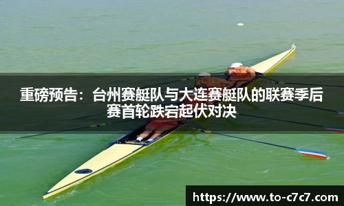 重磅预告：台州赛艇队与大连赛艇队的联赛季后赛首轮跌宕起伏对决