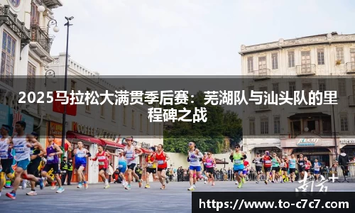 2025马拉松大满贯季后赛:芜湖队与汕头队的里程碑之战