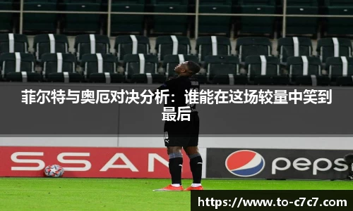 菲尔特与奥厄对决分析：谁能在这场较量中笑到最后