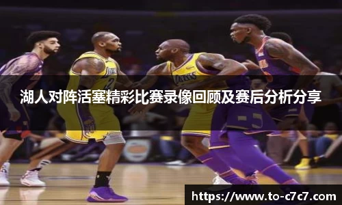 湖人对阵活塞精彩比赛录像回顾及赛后分析分享